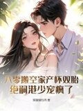 八零搬空家产怀双胎绝嗣港少宠疯了